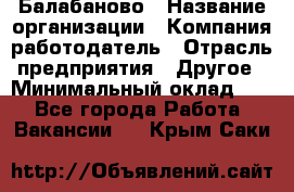 Балабаново › Название организации ­ Компания-работодатель › Отрасль предприятия ­ Другое › Минимальный оклад ­ 1 - Все города Работа » Вакансии   . Крым,Саки